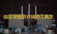 暗区突围游戏辅助工具怎么获取及使用注意事项，一文详解